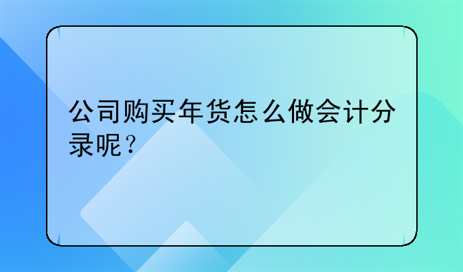 公司購買年貨怎么做會計(jì)分錄呢？