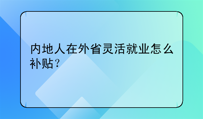 內(nèi)地人在外省靈活就業(yè)怎么補貼？