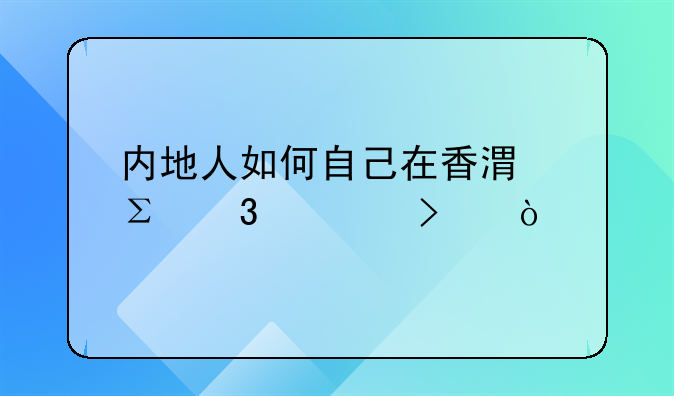內地人如何自己在香港注冊公司？