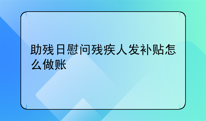 助殘日慰問殘疾人發(fā)補貼怎么做賬