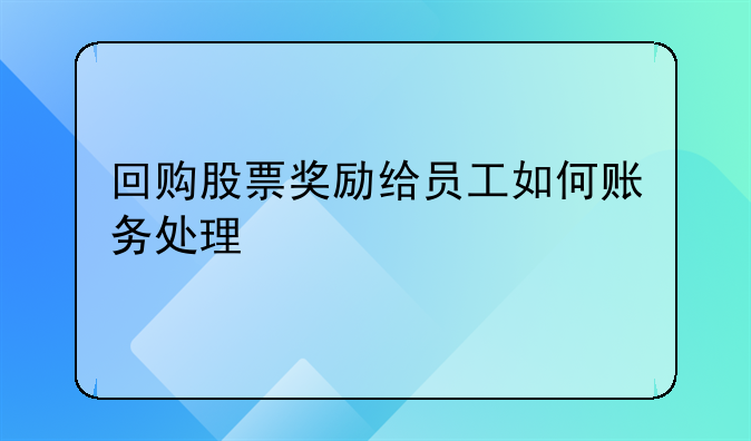 回購股票獎(jiǎng)勵(lì)給員工如何賬務(wù)處理