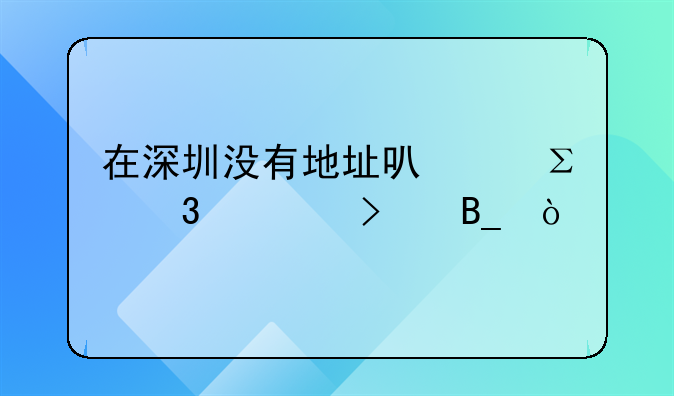在深圳沒(méi)有地址可以注冊(cè)公司嗎？