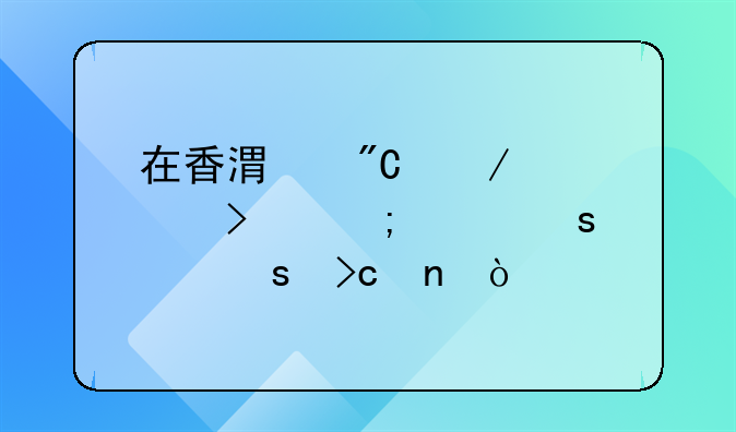 在香港成立公司怎樣作股東變更？