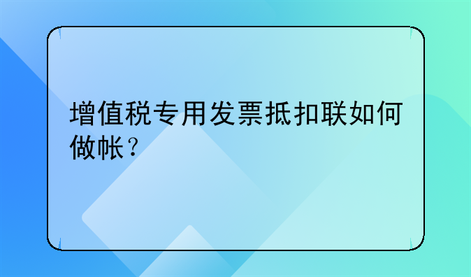增值稅專用發(fā)票抵扣聯(lián)如何做帳？
