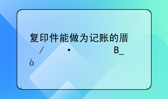 復印件能做為記賬的原始憑證嗎？