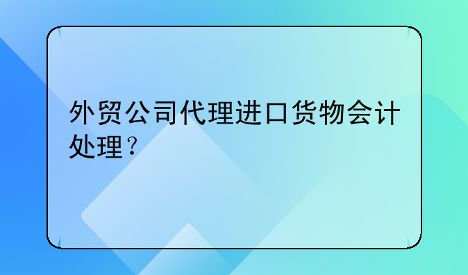 外貿(mào)公司代理進(jìn)口貨物會(huì)計(jì)處理？