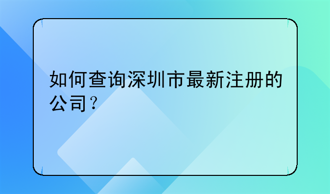 如何查詢深圳市最新注冊的公司？