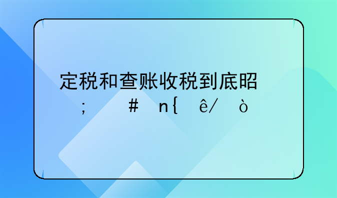 定稅和查賬收稅到底是怎么回事？