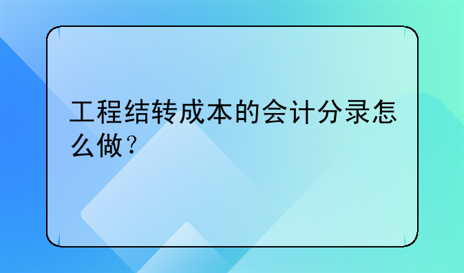 工程結(jié)轉(zhuǎn)成本的會(huì)計(jì)分錄怎么做？