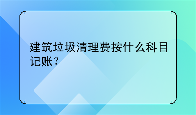 建筑垃圾清理費(fèi)按什么科目記賬？