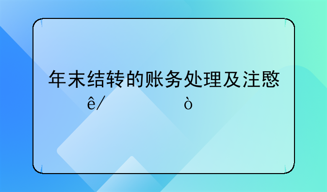 年末結(jié)轉(zhuǎn)的賬務(wù)處理及注意事項(xiàng)！