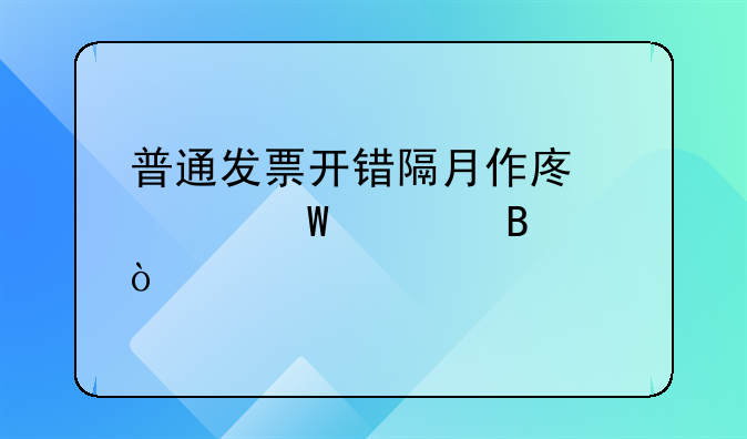 普通發(fā)票開錯(cuò)隔月作廢如何處理？