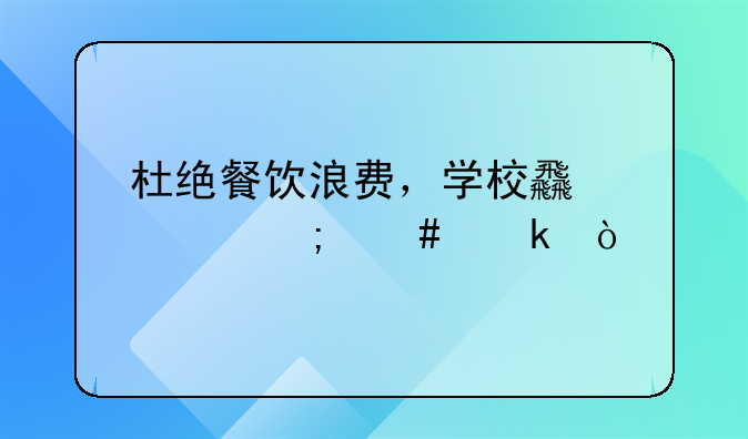 杜絕餐飲浪費(fèi)，學(xué)校食堂怎么做？