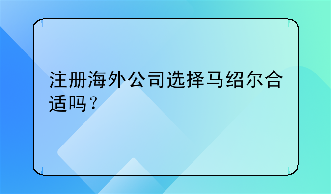 注冊(cè)海外公司選擇馬紹爾合適嗎？