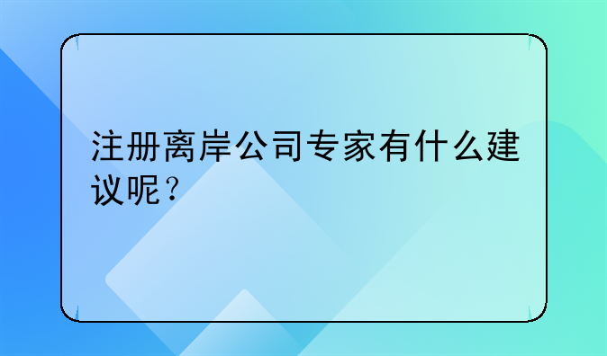 注冊(cè)離岸公司專家有什么建議呢？