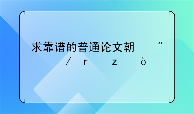 求靠譜的普通論文期刊中介機(jī)構(gòu)？