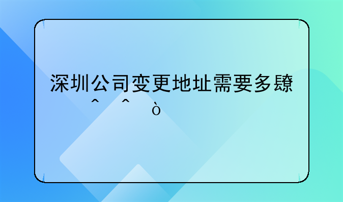 深圳公司變更地址需要多長時間？