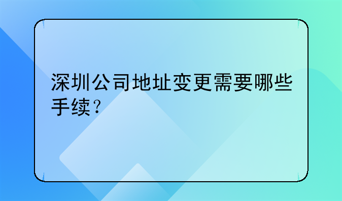 深圳公司地址變更需要哪些手續(xù)？