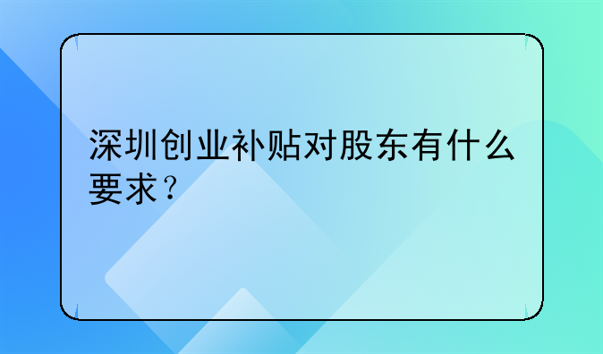 深圳創(chuàng)業(yè)補(bǔ)貼對股東有什么要求？