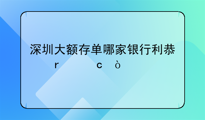 深圳大額存單哪家銀行利息最高？
