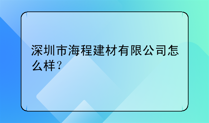 深圳市海程建材有限公司怎么樣？