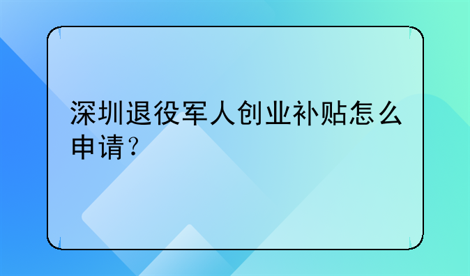 深圳退役軍人創(chuàng)業(yè)補(bǔ)貼怎么申請(qǐng)？