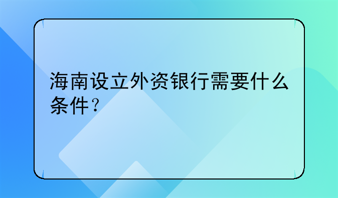 海南設(shè)立外資銀行需要什么條件？