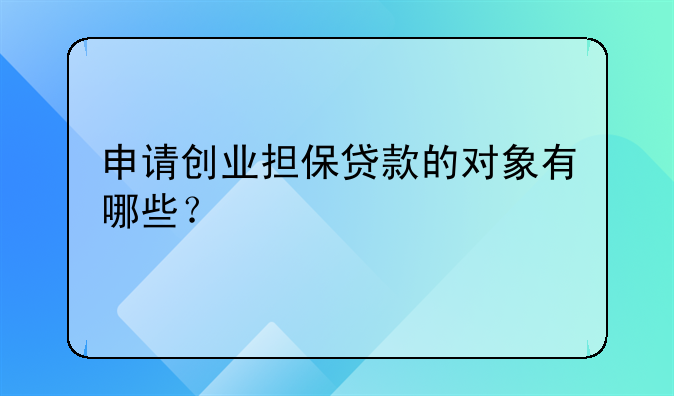 申請(qǐng)創(chuàng)業(yè)擔(dān)保貸款的對(duì)象有哪些？