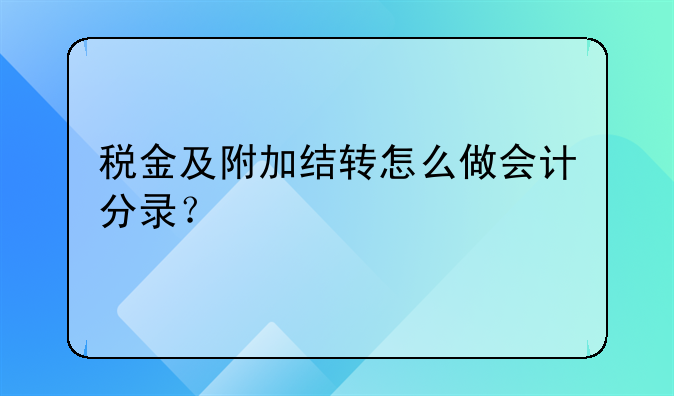 稅金及附加結轉怎么做會計分錄？!增值稅期末結轉如何做賬務處理