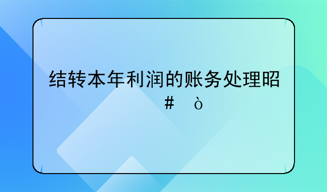 結轉(zhuǎn)本年利潤的賬務處理是什么？