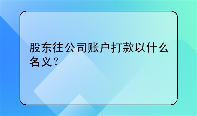 股東往公司賬戶打款以什么名義？