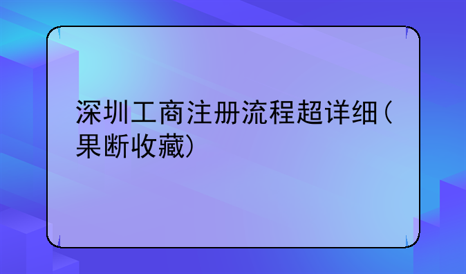 深圳工商注冊(cè)流程超詳細(xì)(果斷收藏)