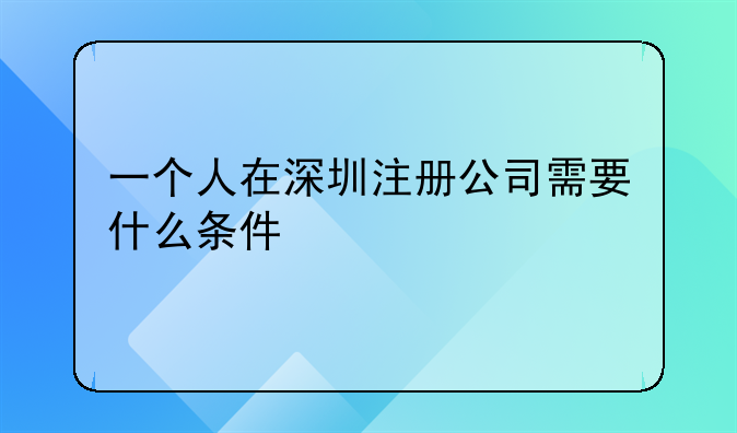 一個(gè)人在深圳注冊(cè)公司需要什么條件