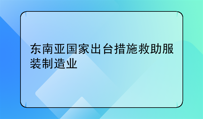 東南亞國(guó)家出臺(tái)措施救助服裝制造業(yè)