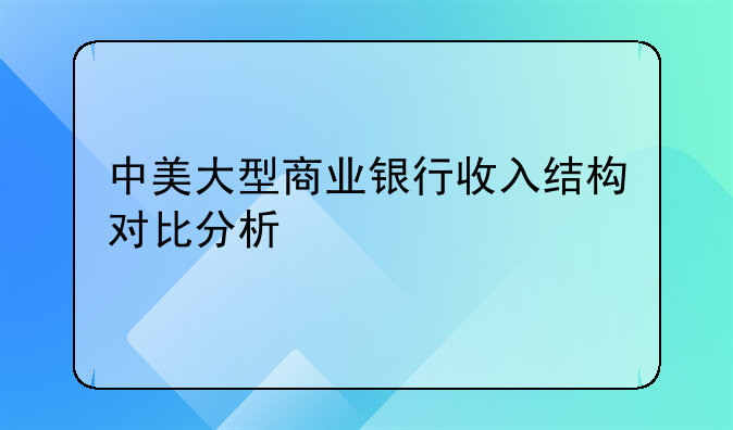 中美大型商業(yè)銀行收入結(jié)構(gòu)對比分析
