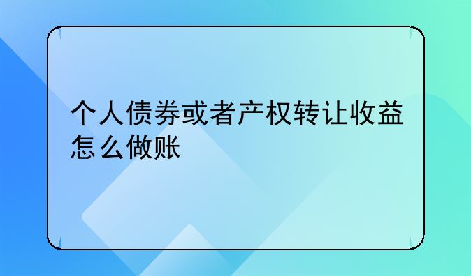個(gè)人債券或者產(chǎn)權(quán)轉(zhuǎn)讓收益怎么做賬