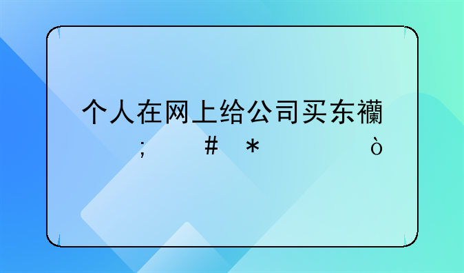 個(gè)人在網(wǎng)上給公司買東西怎么報(bào)賬？