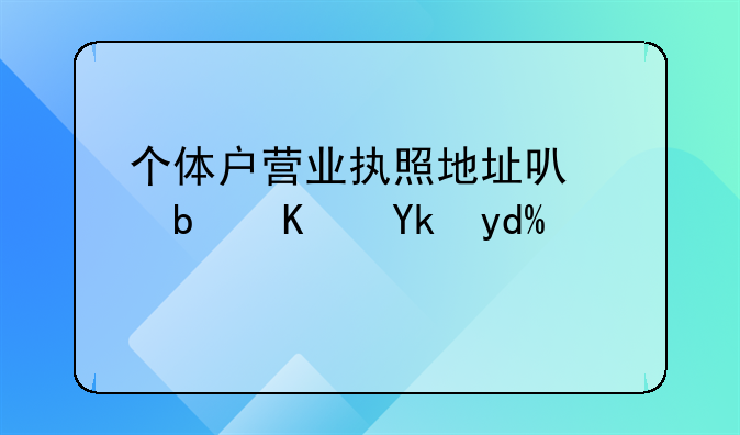 個(gè)體戶營(yíng)業(yè)執(zhí)照地址可以是住宅嗎？