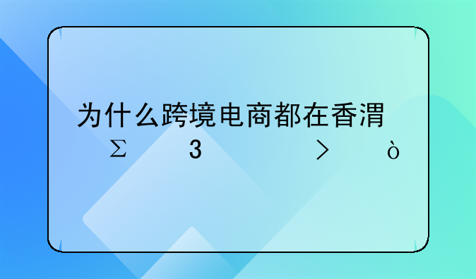 為什么跨境電商都在香港注冊公司？