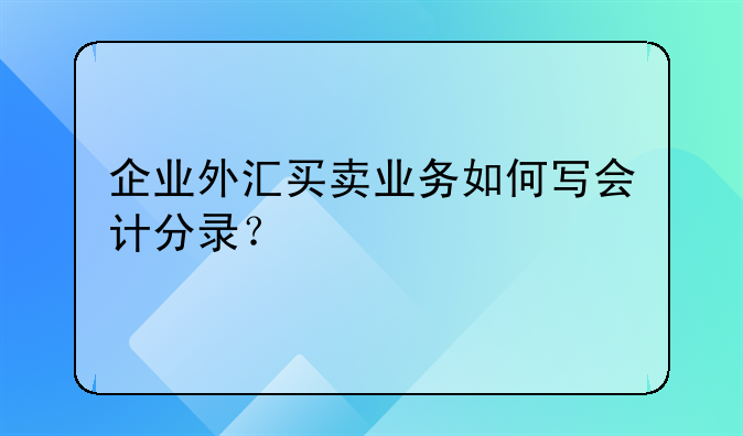 企業(yè)外匯買賣業(yè)務如何寫會計分錄?