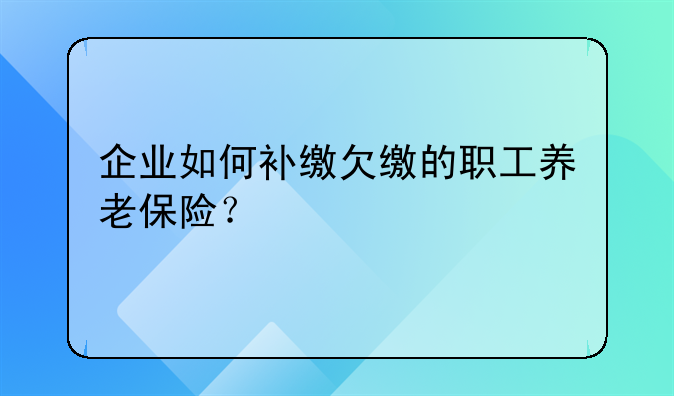 企業(yè)如何補繳欠繳的職工養(yǎng)老保險？
