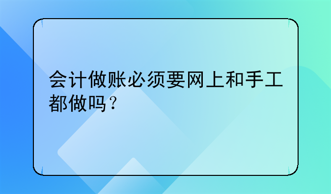 會計做賬必須要網(wǎng)上和手工都做嗎？