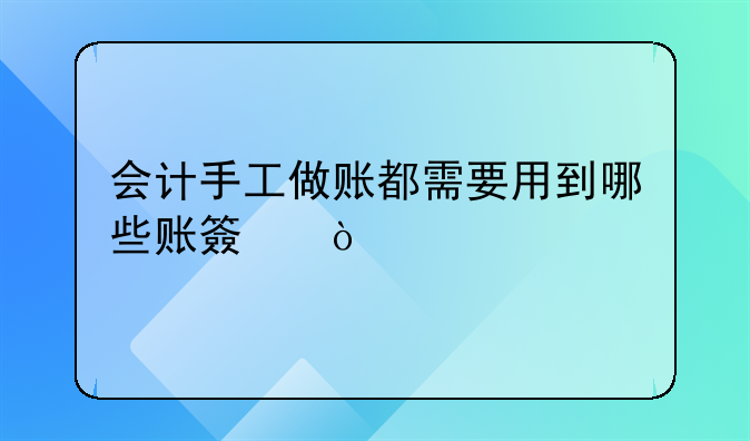 會(huì)計(jì)手工做賬都需要用到哪些賬簿？