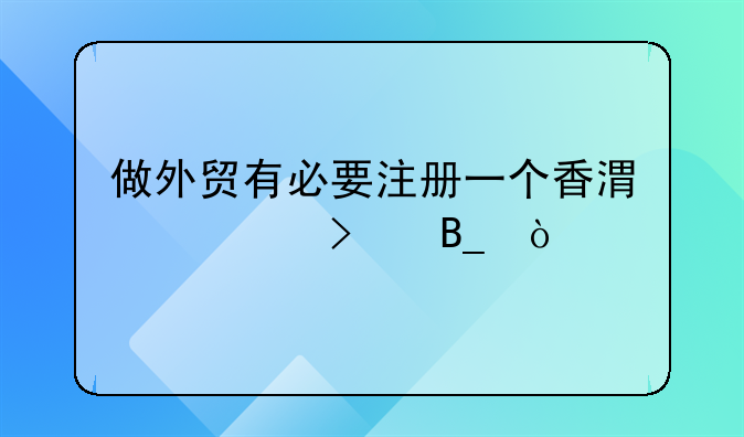 做外貿(mào)有必要注冊一個(gè)香港公司嗎？