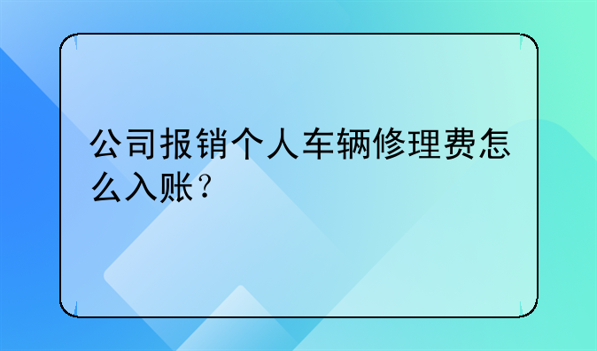 公司報(bào)銷個(gè)人車輛修理費(fèi)怎么入賬？