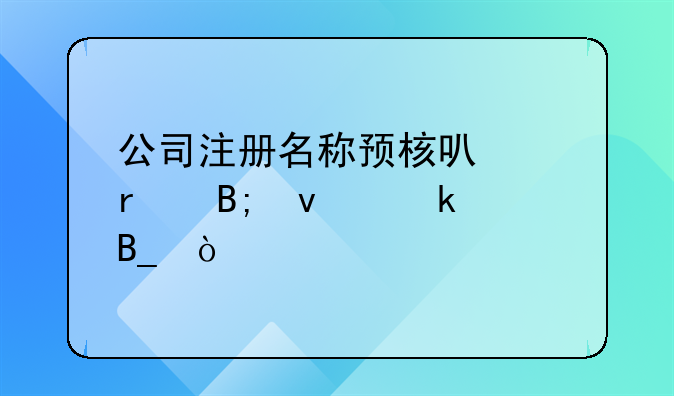 公司注冊名稱預(yù)核可以在后面做嗎？