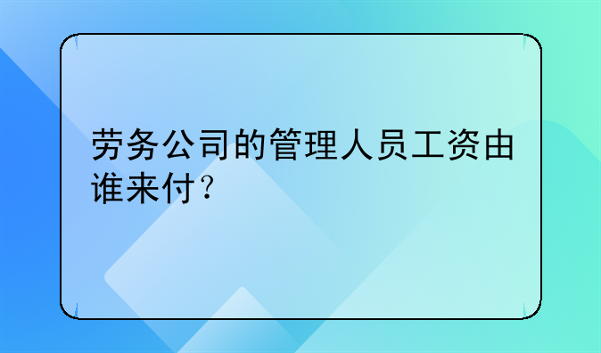 勞務公司的管理人員工資由誰來付？