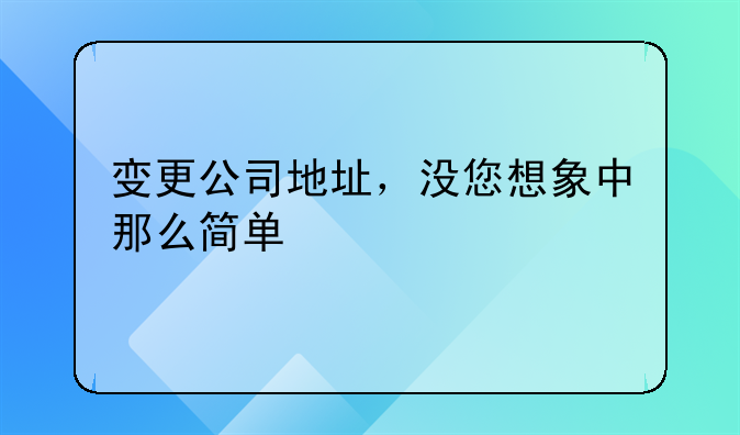 變更公司地址，沒您想象中那么簡單