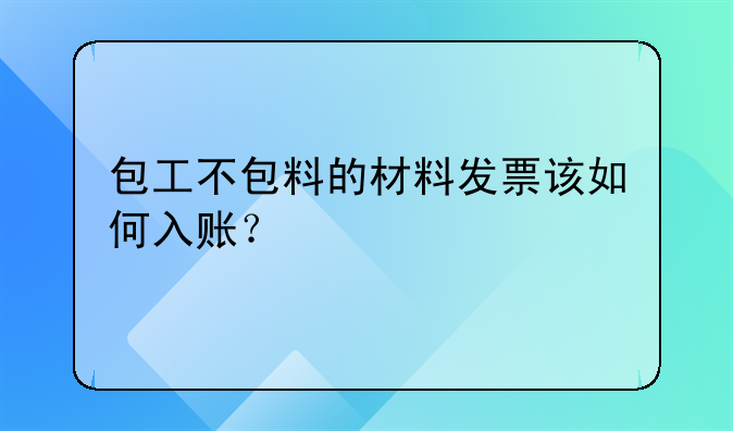 包工不包料的材料發(fā)票該如何入賬？