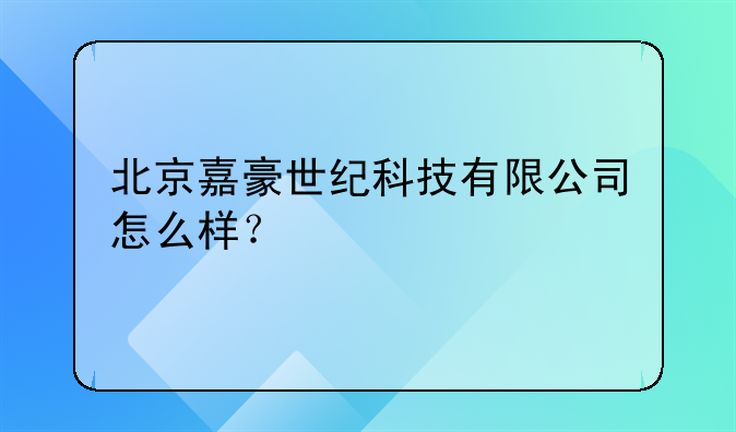 北京嘉豪世紀(jì)科技有限公司怎么樣？